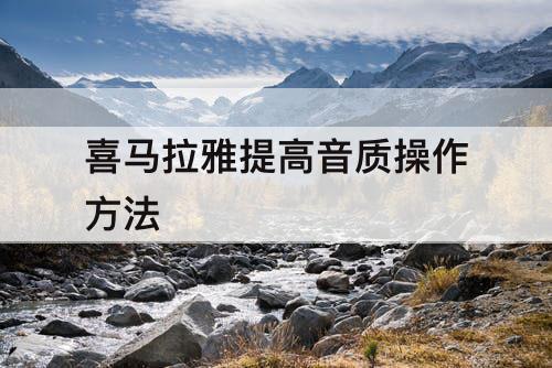 喜马拉雅提高音质操作方法