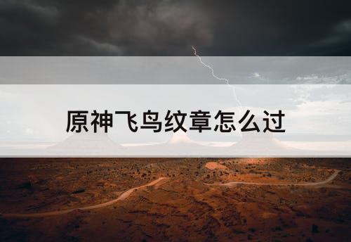 原神飞鸟纹章怎么过