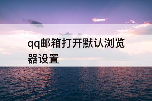 qq邮箱打开默认浏览器设置