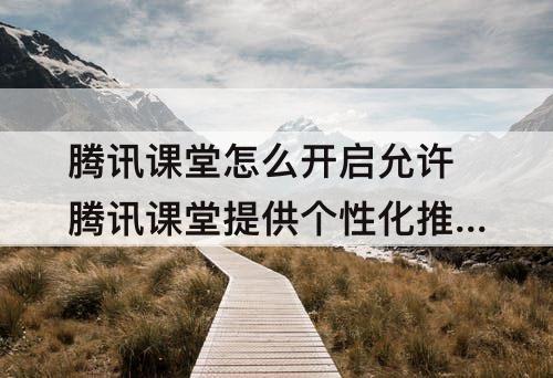 腾讯课堂怎么开启允许腾讯课堂提供个性化推荐