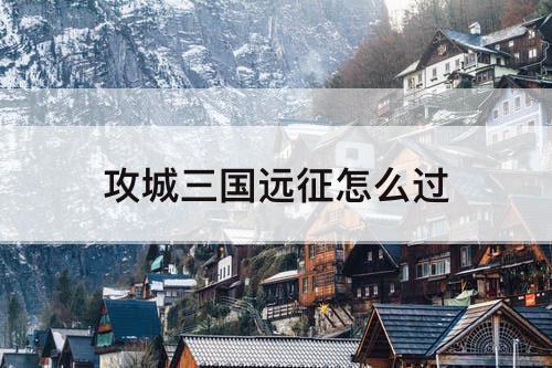 攻城三国远征怎么过