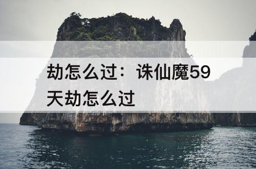 劫怎么过：诛仙魔59天劫怎么过