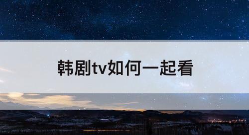 韩剧tv如何一起看