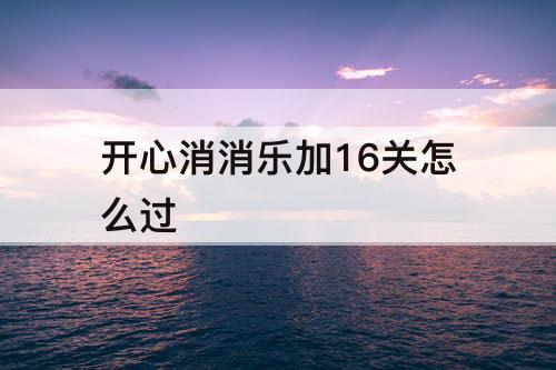 开心消消乐加16关怎么过