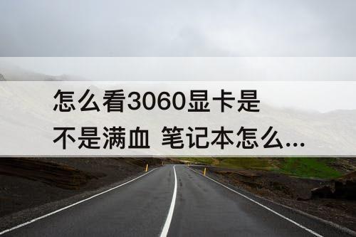 怎么看3060显卡是不是满血 笔记本怎么看3060显卡是不是满血