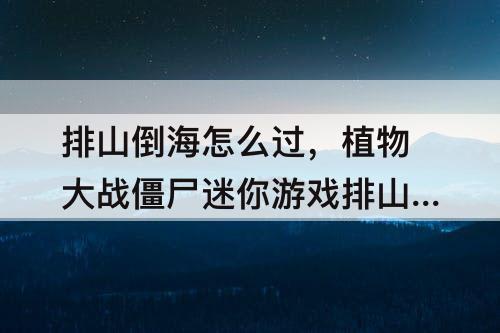排山倒海怎么过，植物大战僵尸迷你游戏排山倒海怎么过