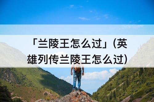 「兰陵王怎么过」(英雄列传兰陵王怎么过)