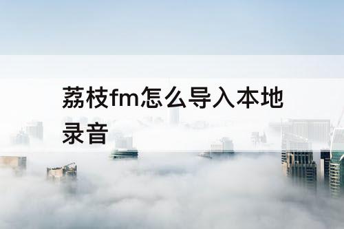 荔枝fm怎么导入本地录音