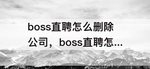 boss直聘怎么删除公司，boss直聘怎么删除公司地址