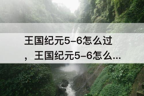 王国纪元5-6怎么过，王国纪元5-6怎么过?