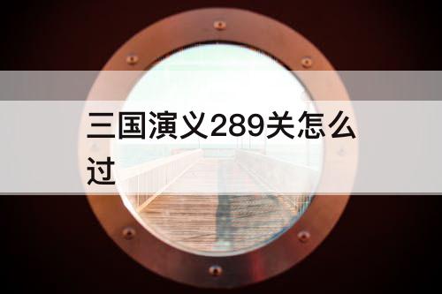 三国演义289关怎么过