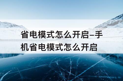 省电模式怎么开启-手机省电模式怎么开启