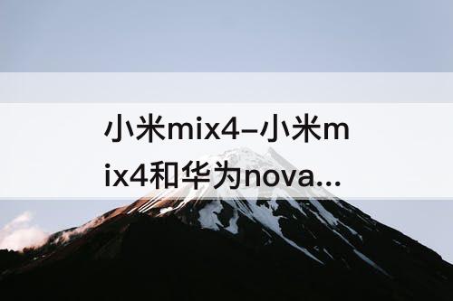 小米mix4-小米mix4和华为nova9pro