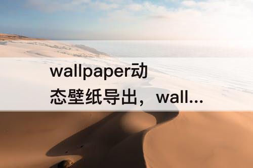 wallpaper动态壁纸导出，wallpaper动态壁纸导出图片