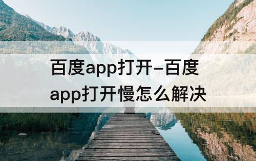 百度app打开-百度app打开慢怎么解决