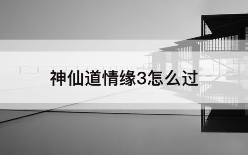 神仙道情缘3怎么过