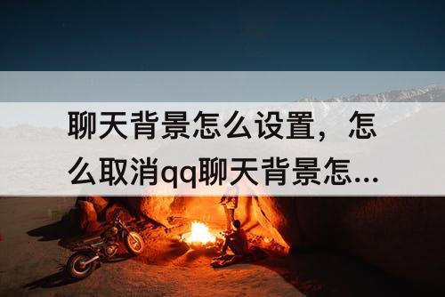 聊天背景怎么设置，怎么取消qq聊天背景怎么设置方法
