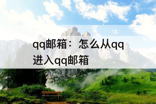 qq邮箱：怎么从qq进入qq邮箱