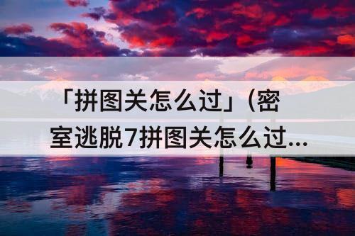 「拼图关怎么过」(密室逃脱7拼图关怎么过图解)