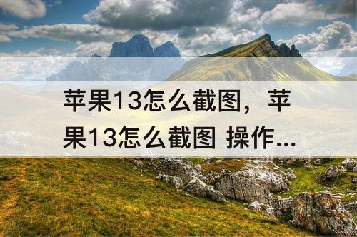 苹果13怎么截图，苹果13怎么截图 操作方法视频