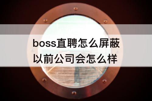 boss直聘怎么屏蔽以前公司会怎么样