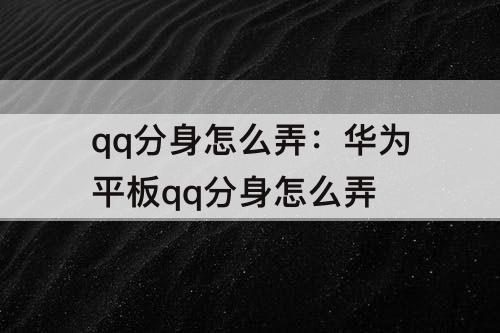 qq分身怎么弄：华为平板qq分身怎么弄