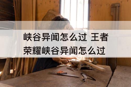 峡谷异闻怎么过 王者荣耀峡谷异闻怎么过
