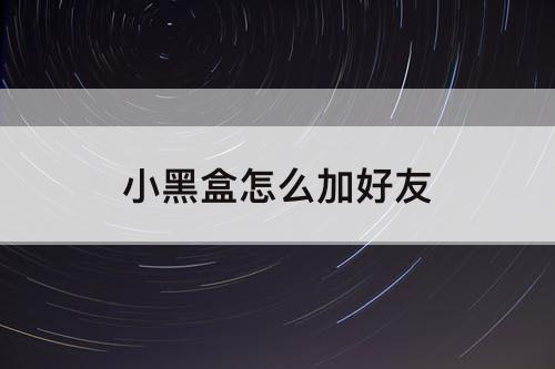 小黑盒怎么加好友