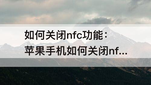 如何关闭nfc功能：苹果手机如何关闭nfc功能