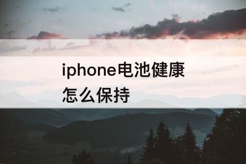 iphone电池健康怎么保持