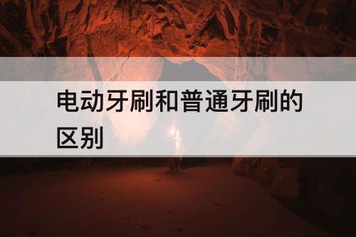 电动牙刷和普通牙刷的区别