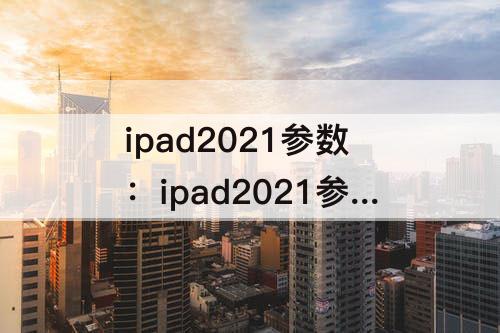 ipad2021参数：ipad2021参数配置