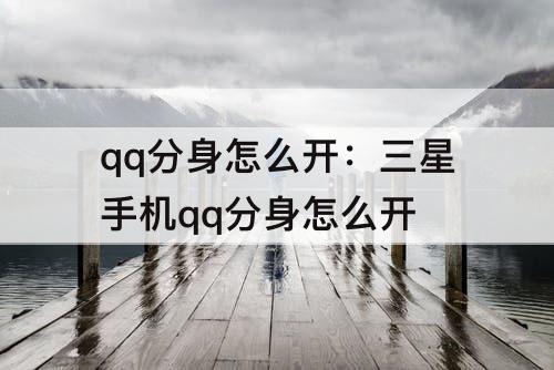 qq分身怎么开：三星手机qq分身怎么开