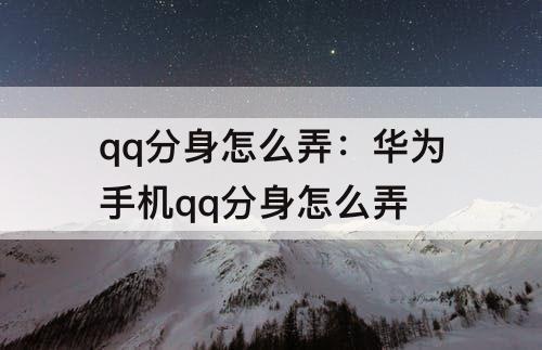 qq分身怎么弄：华为手机qq分身怎么弄