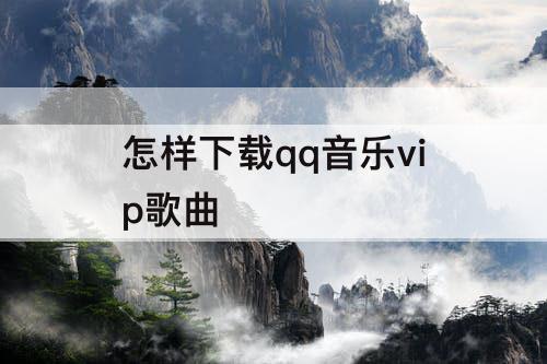 怎样下载qq音乐vip歌曲