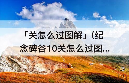 「关怎么过图解」(纪念碑谷10关怎么过图解)