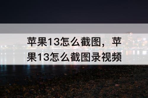 苹果13怎么截图，苹果13怎么截图录视频