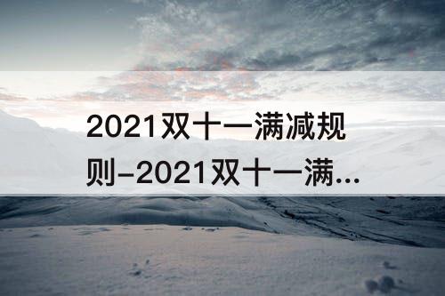 2021双十一满减规则-2021双十一满减规则算定金吗