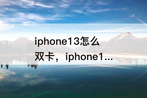 iphone13怎么双卡，iphone13怎么双卡微信