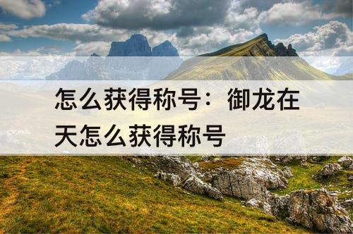 怎么获得称号：御龙在天怎么获得称号