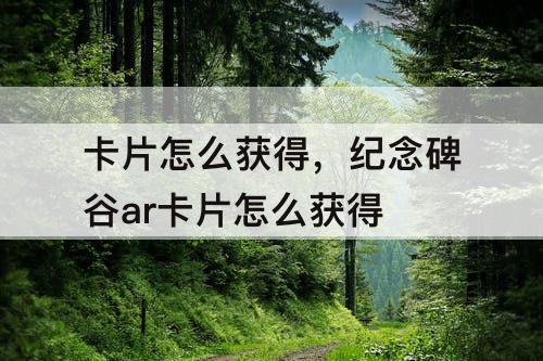 卡片怎么获得，纪念碑谷ar卡片怎么获得