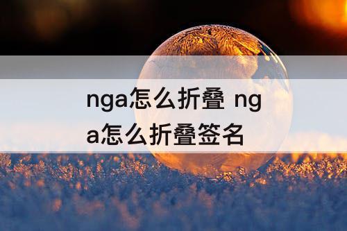 nga怎么折叠 nga怎么折叠签名