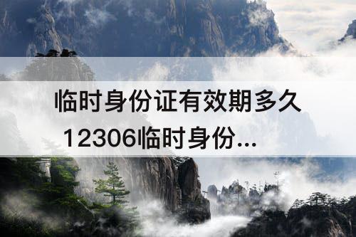 临时身份证有效期多久 12306临时身份证有效期多久
