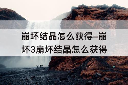 崩坏结晶怎么获得-崩坏3崩坏结晶怎么获得