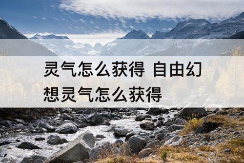 灵气怎么获得 自由幻想灵气怎么获得