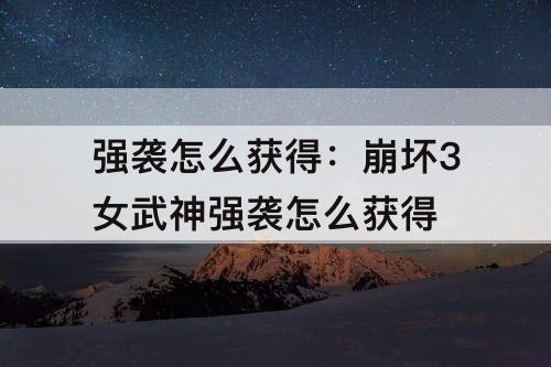 强袭怎么获得：崩坏3女武神强袭怎么获得