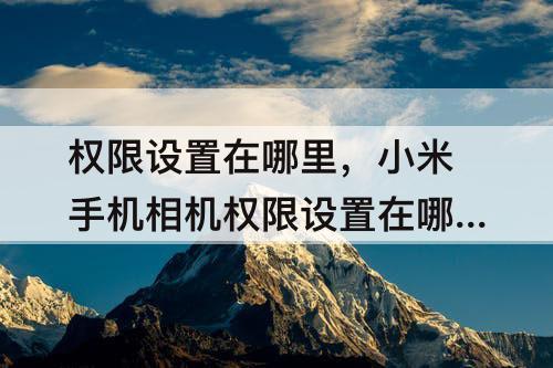 权限设置在哪里，小米手机相机权限设置在哪里