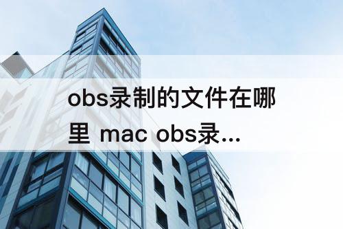 obs录制的文件在哪里 mac obs录制的文件在哪里