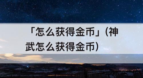 「怎么获得金币」(神武怎么获得金币)
