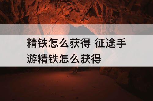 精铁怎么获得 征途手游精铁怎么获得